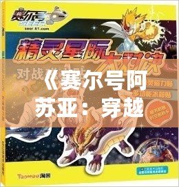 《賽爾號阿蘇亞：穿越星際，解鎖無限可能的超凡之力》