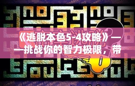 《逃脫本色5-4攻略》——挑戰(zhàn)你的智力極限，帶你走向勝利！