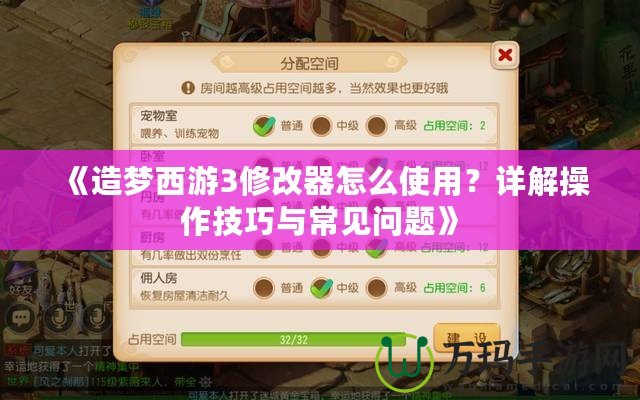 《造夢(mèng)西游3修改器怎么使用？詳解操作技巧與常見問題》