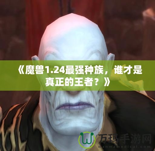 《魔獸1.24最強種族，誰才是真正的王者？》