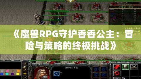 《魔獸RPG守護(hù)香香公主：冒險(xiǎn)與策略的終極挑戰(zhàn)》