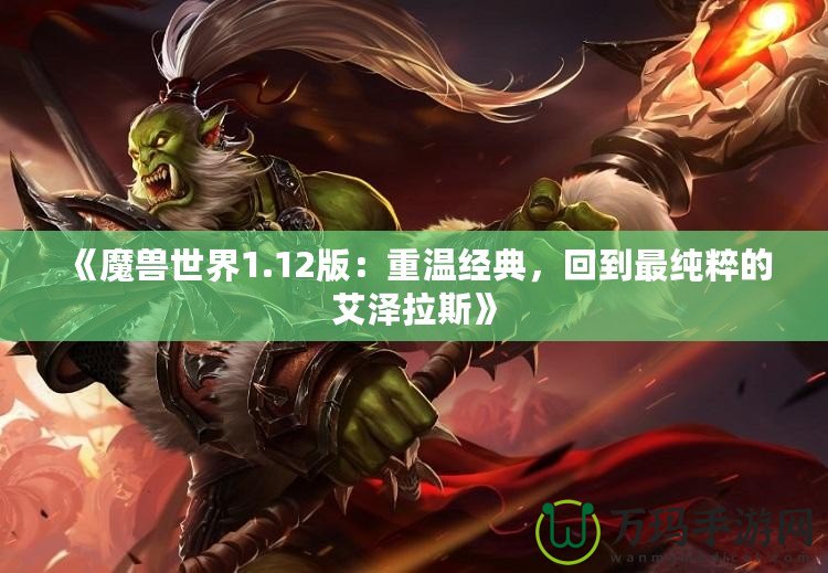 《魔獸世界1.12版：重溫經(jīng)典，回到最純粹的艾澤拉斯》