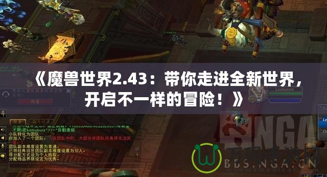 《魔獸世界2.43：帶你走進(jìn)全新世界，開啟不一樣的冒險(xiǎn)！》