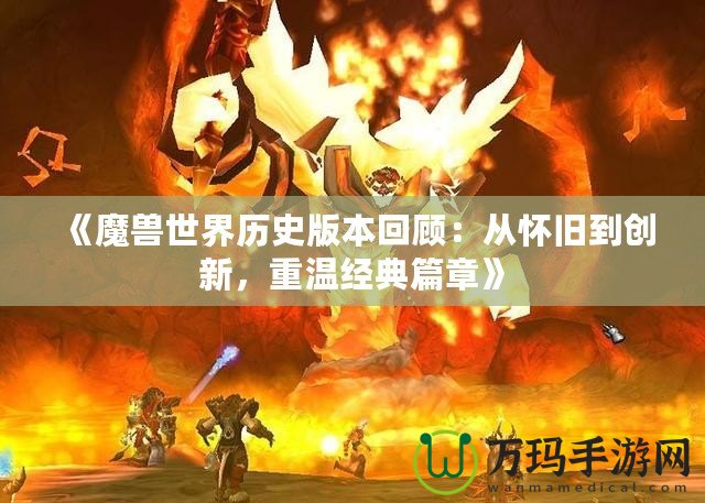 《魔獸世界歷史版本回顧：從懷舊到創(chuàng)新，重溫經(jīng)典篇章》