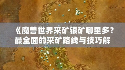 《魔獸世界采礦銀礦哪里多？最全面的采礦路線與技巧解析》