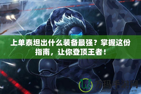 上單泰坦出什么裝備最強(qiáng)？掌握這份指南，讓你登頂王者！