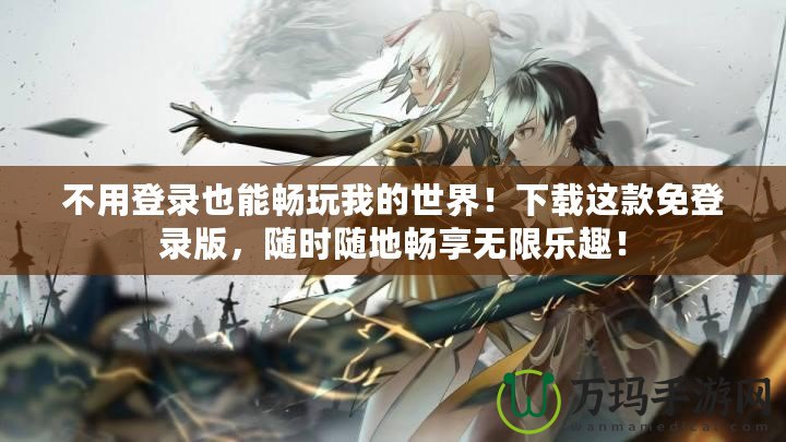 不用登錄也能暢玩我的世界！下載這款免登錄版，隨時隨地暢享無限樂趣！