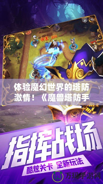 體驗(yàn)?zāi)Щ檬澜绲乃兰で?！《魔獸塔防手游》下載，帶你暢游奇幻之旅