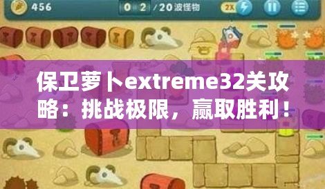 保衛(wèi)蘿卜extreme32關(guān)攻略：挑戰(zhàn)極限，贏取勝利！