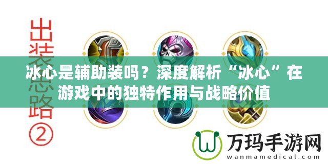 冰心是輔助裝嗎？深度解析“冰心”在游戲中的獨(dú)特作用與戰(zhàn)略價(jià)值