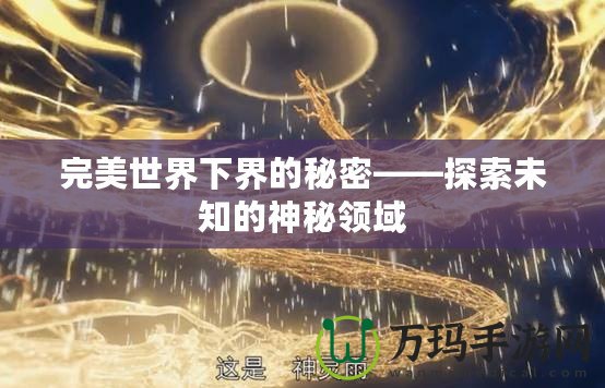 完美世界下界的秘密——探索未知的神秘領(lǐng)域