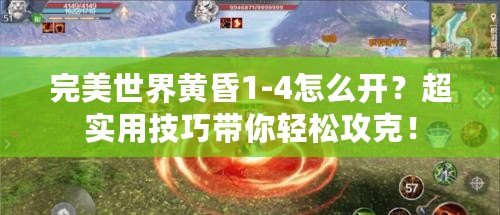 完美世界黃昏1-4怎么開？超實用技巧帶你輕松攻克！