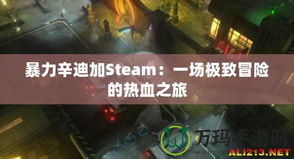 暴力辛迪加Steam：一場(chǎng)極致冒險(xiǎn)的熱血之旅