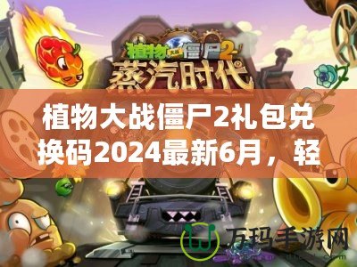 植物大戰(zhàn)僵尸2禮包兌換碼2024最新6月，輕松領(lǐng)取豐厚獎勵！