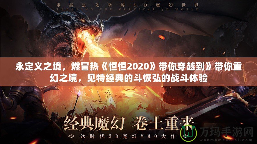 永定義之境，燃冒熱《恒恒2020》帶你穿越到》帶你重幻之境，見特經(jīng)典的斗恢弘的戰(zhàn)斗體驗(yàn)