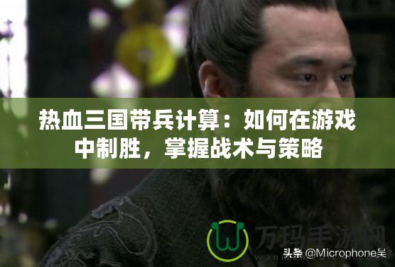 熱血三國帶兵計(jì)算：如何在游戲中制勝，掌握戰(zhàn)術(shù)與策略