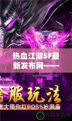 熱血江湖SF最新發(fā)布網(wǎng)——重燃江湖夢，開啟全新冒險！