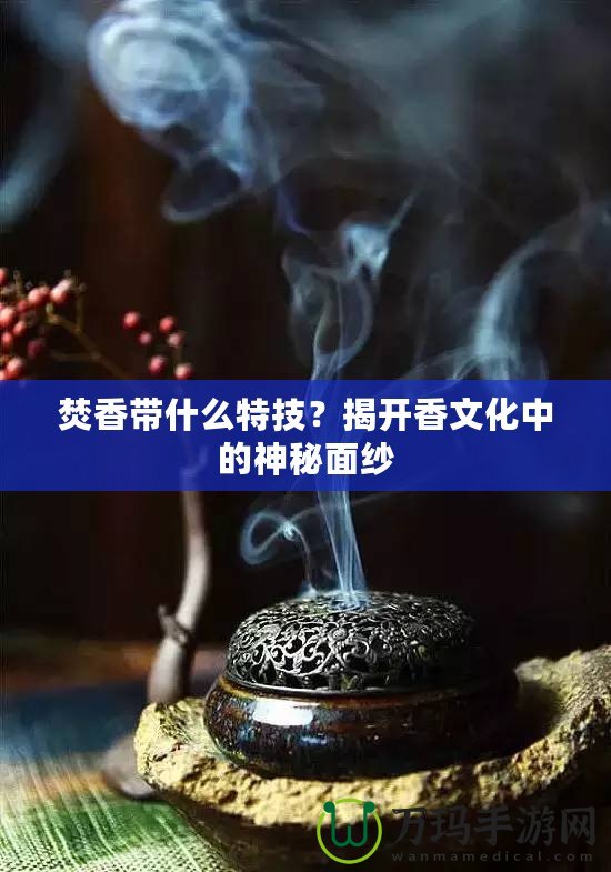 焚香帶什么特技？揭開香文化中的神秘面紗