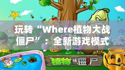 玩轉(zhuǎn)“Where植物大戰(zhàn)僵尸”：全新游戲模式帶你開啟策略新篇章