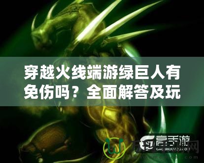 穿越火線端游綠巨人有免傷嗎？全面解答及玩法技巧分享