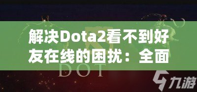 解決Dota2看不到好友在線的困擾：全面指南