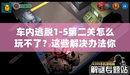 車內(nèi)逃脫1-5第二關(guān)怎么玩不了？這些解決辦法你必須知道！