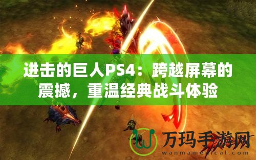 進(jìn)擊的巨人PS4：跨越屏幕的震撼，重溫經(jīng)典戰(zhàn)斗體驗(yàn)