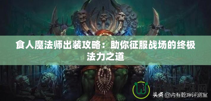 食人魔法師出裝攻略：助你征服戰(zhàn)場(chǎng)的終極法力之道