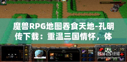 魔獸RPG地圖吞食天地-孔明傳下載：重溫三國情懷，體驗(yàn)智勇雙全的英雄傳奇！