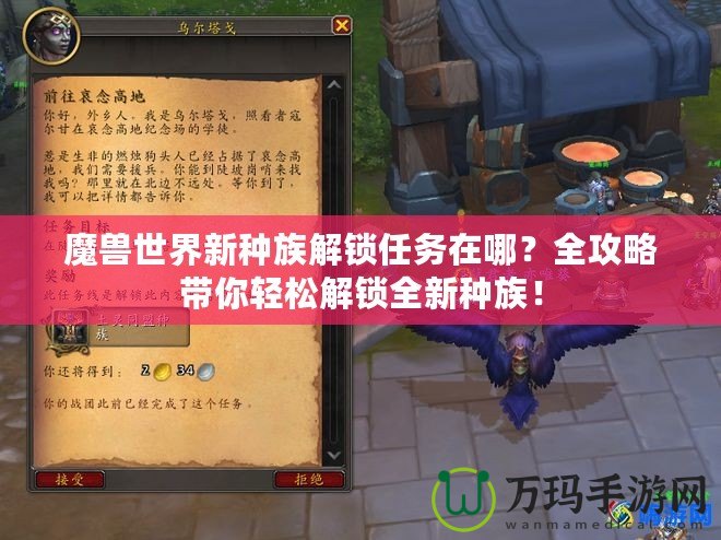 魔獸世界新種族解鎖任務在哪？全攻略帶你輕松解鎖全新種族！