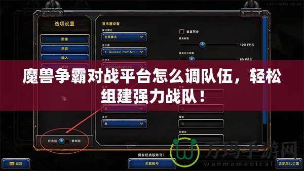 魔獸爭霸對戰(zhàn)平臺怎么調(diào)隊伍，輕松組建強力戰(zhàn)隊！