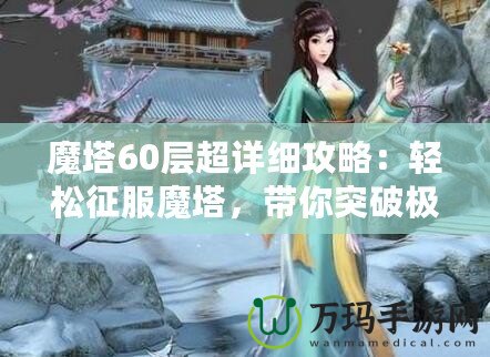 魔塔60層超詳細(xì)攻略：輕松征服魔塔，帶你突破極限挑戰(zhàn)！